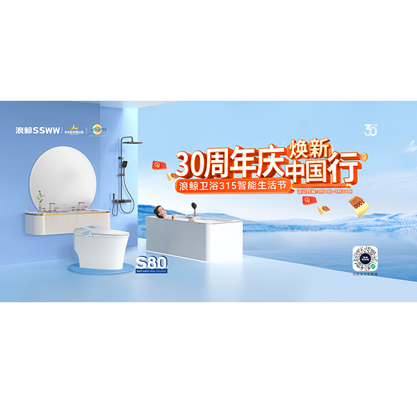30周年慶，煥新中國行“浪鯨衛(wèi)浴315智能生活節(jié)”現(xiàn)正火熱進行中！
